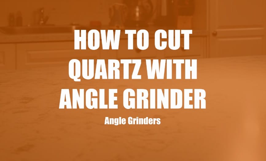 How to Cut Quartz with Angle Grinder? Clever Handymen